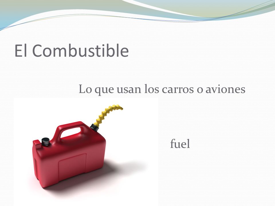 El Combustible Lo que usan los carros o aviones fuel