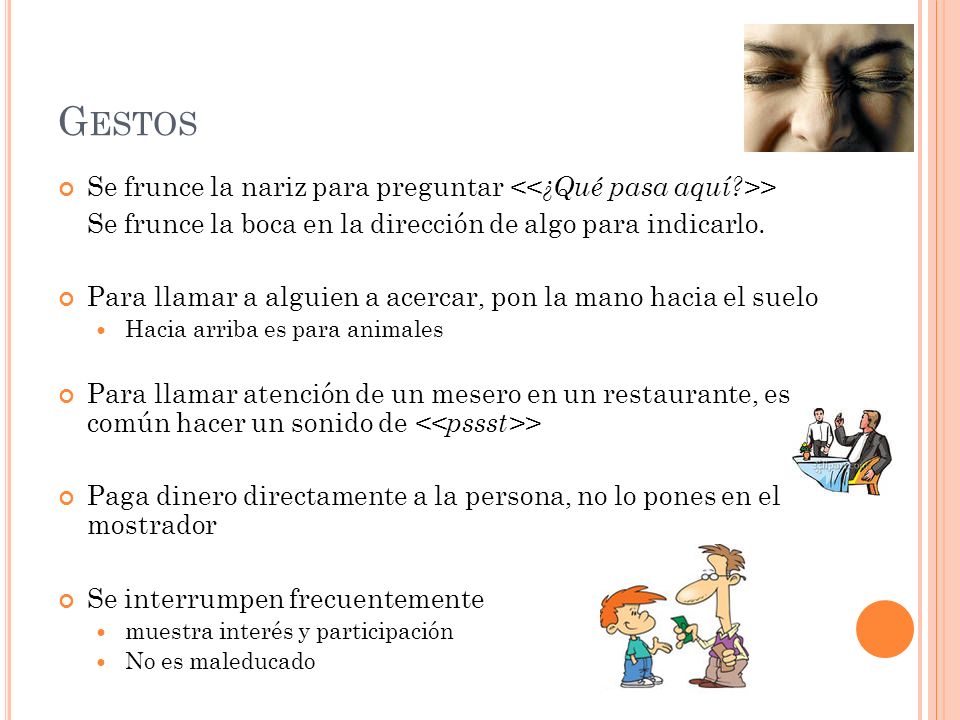 Gestos Se frunce la nariz para preguntar <<¿Qué pasa aquí >> Se frunce la boca en la dirección de algo para indicarlo.