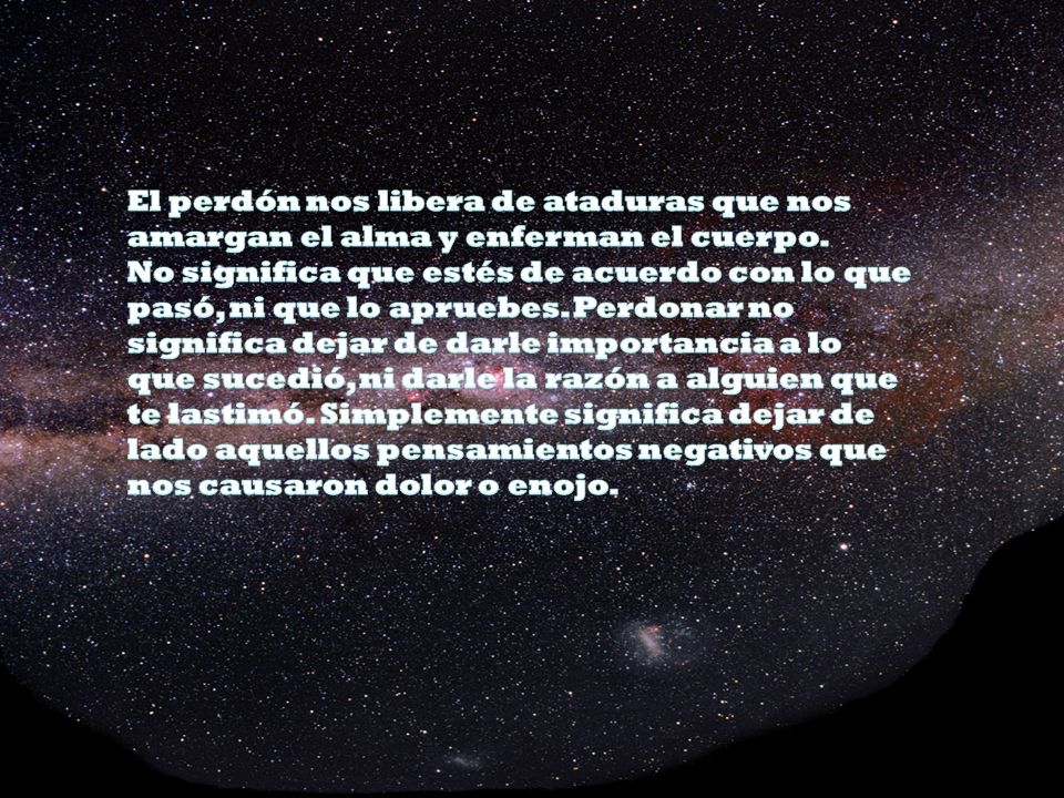 El perdón nos libera de ataduras que nos amargan el alma y enferman el cuerpo.