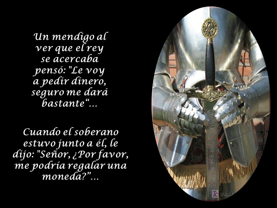 Un mendigo al ver que el rey se acercaba pensó: Le voy a pedir dinero, seguro me dará bastante …