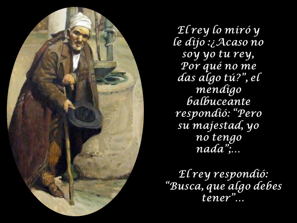 El rey respondió: Busca, que algo debes tener …