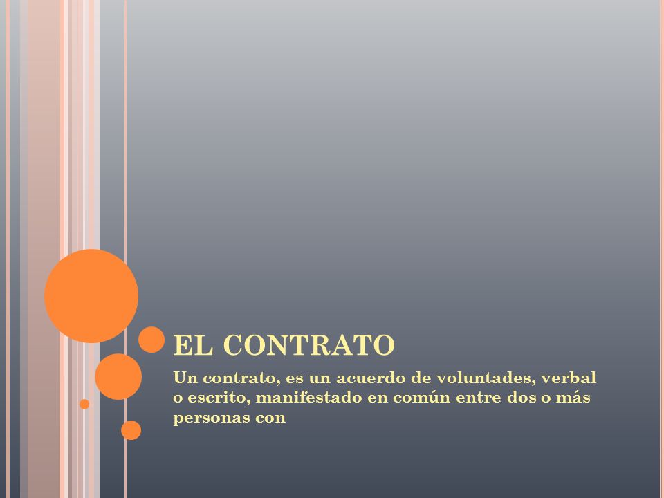 EL CONTRATO Un contrato, es un acuerdo de voluntades, verbal o escrito, manifestado en común entre dos o más personas con.
