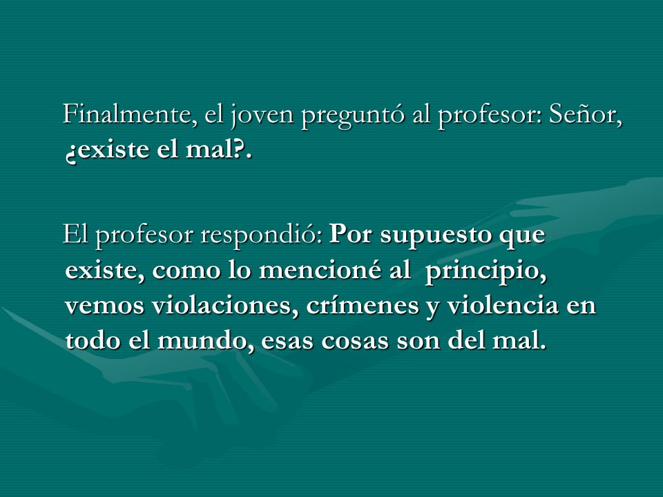 Finalmente, el joven preguntó al profesor: Señor, ¿existe el mal .