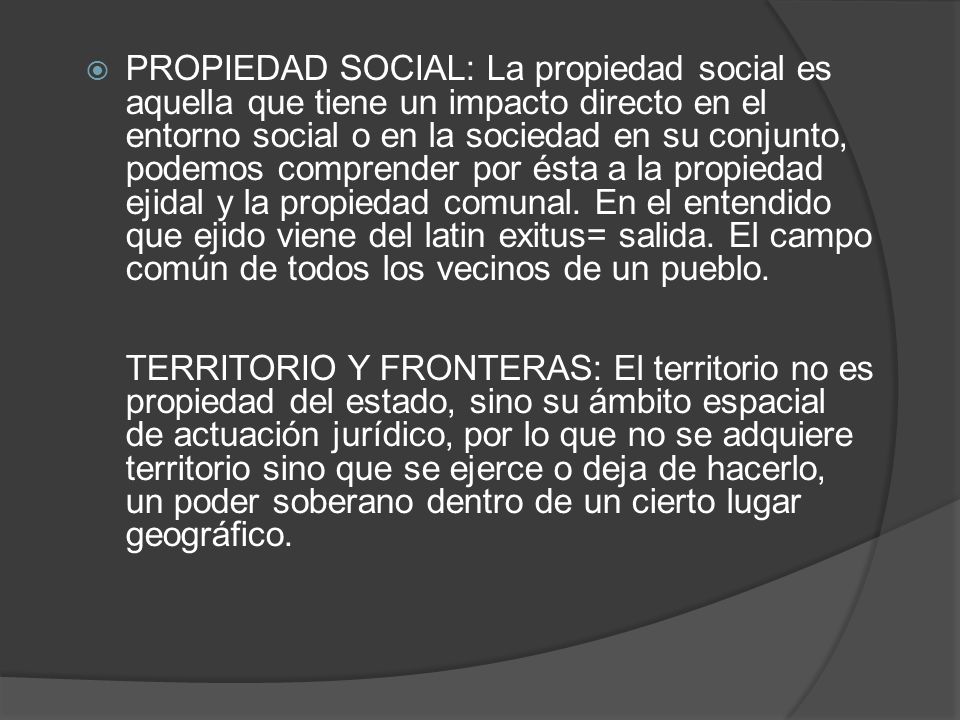 PROPIEDAD SOCIAL: La propiedad social es aquella que tiene un impacto directo en el entorno social o en la sociedad en su conjunto, podemos comprender por ésta a la propiedad ejidal y la propiedad comunal.