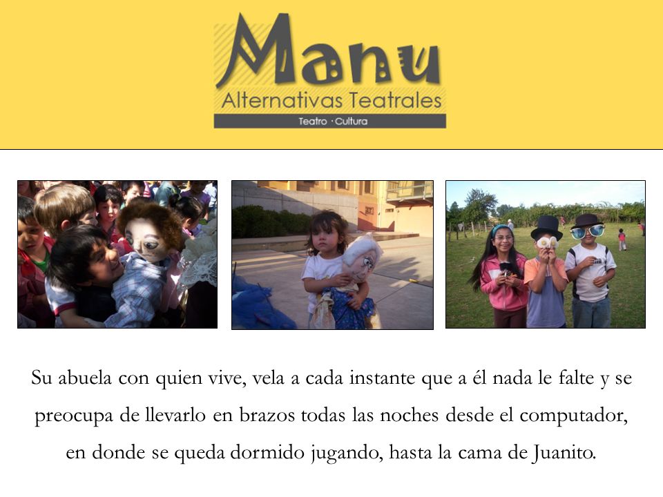 Su abuela con quien vive, vela a cada instante que a él nada le falte y se preocupa de llevarlo en brazos todas las noches desde el computador, en donde se queda dormido jugando, hasta la cama de Juanito.
