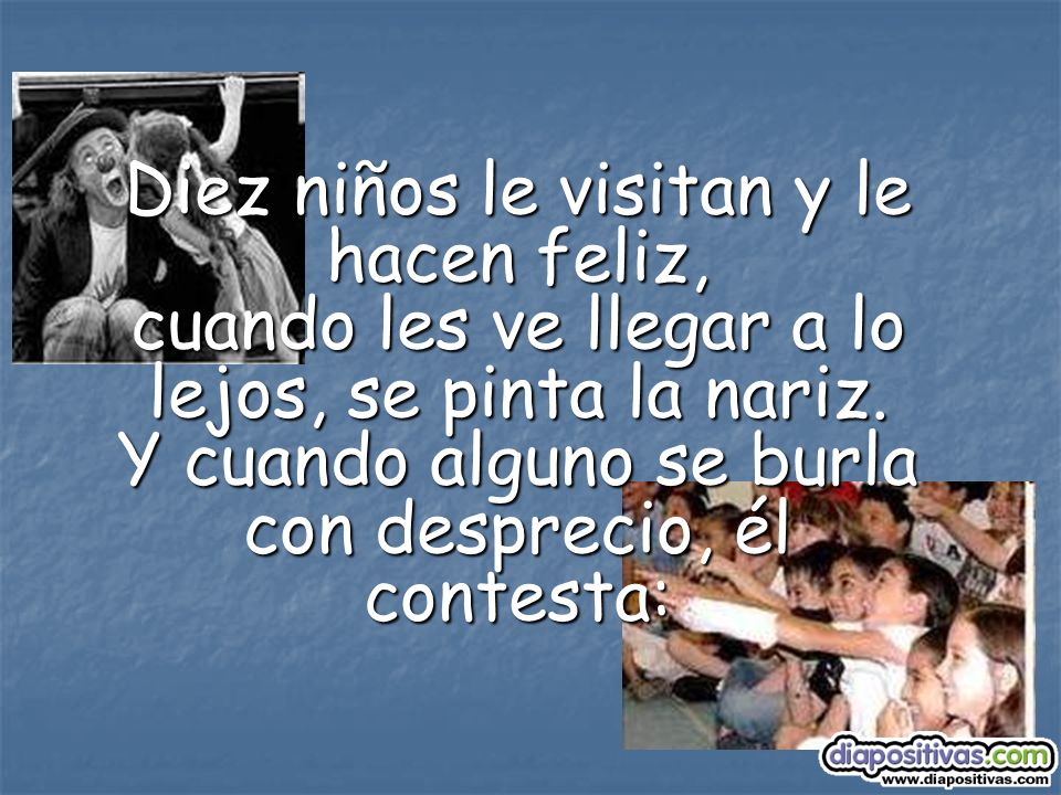 Diez niños le visitan y le hacen feliz, cuando les ve llegar a lo lejos, se pinta la nariz.