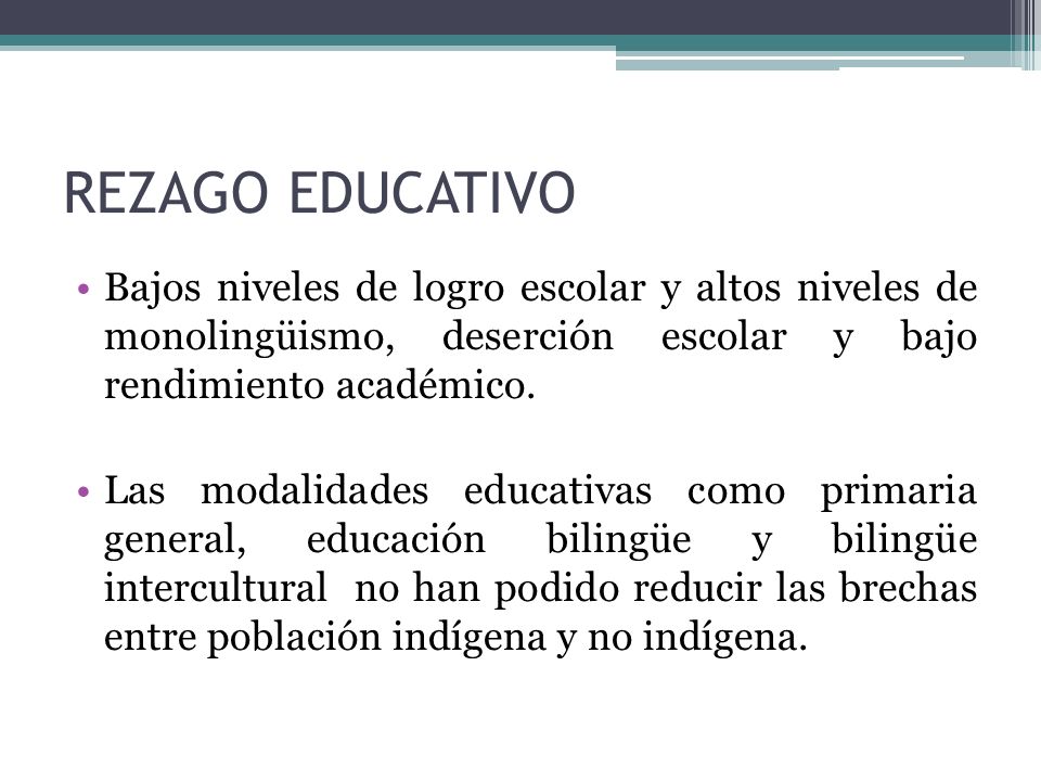 REZAGO EDUCATIVO Bajos niveles de logro escolar y altos niveles de monolingüismo, deserción escolar y bajo rendimiento académico.