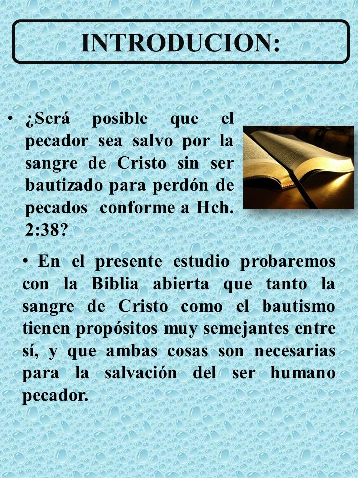 INTRODUCION: ¿Será posible que el pecador sea salvo por la sangre de Cristo sin ser bautizado para perdón de pecados conforme a Hch. 2:38
