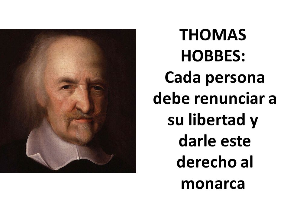 THOMAS HOBBES: Cada persona debe renunciar a su libertad y darle este derecho al monarca