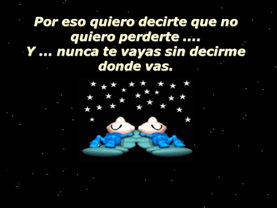 Por eso quiero decirte que no quiero perderte ....
