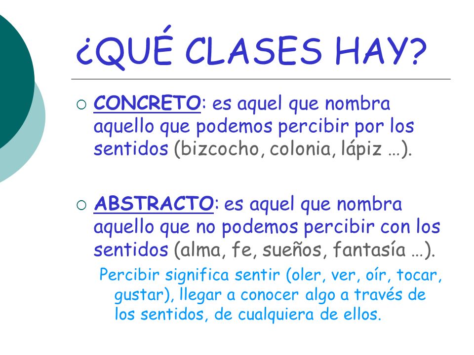 ¿QUÉ CLASES HAY CONCRETO: es aquel que nombra aquello que podemos percibir por los sentidos (bizcocho, colonia, lápiz …).