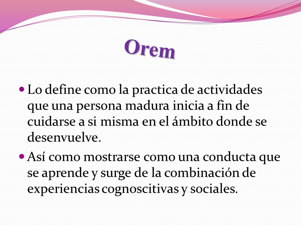 Orem Lo define como la practica de actividades que una persona madura inicia a fin de cuidarse a si misma en el ámbito donde se desenvuelve.