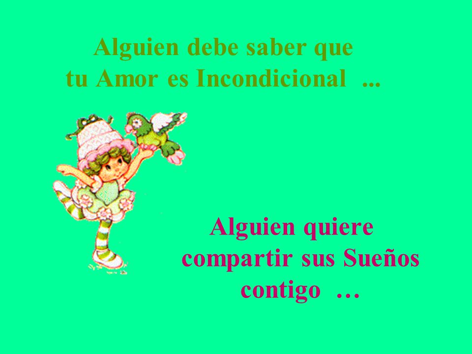 Alguien debe saber que tu Amor es Incondicional ...