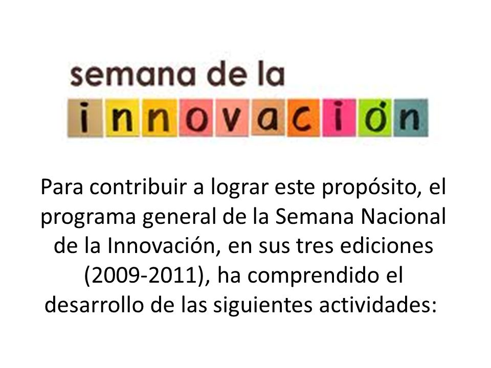 Para contribuir a lograr este propósito, el programa general de la Semana Nacional de la Innovación, en sus tres ediciones ( ), ha comprendido el desarrollo de las siguientes actividades: