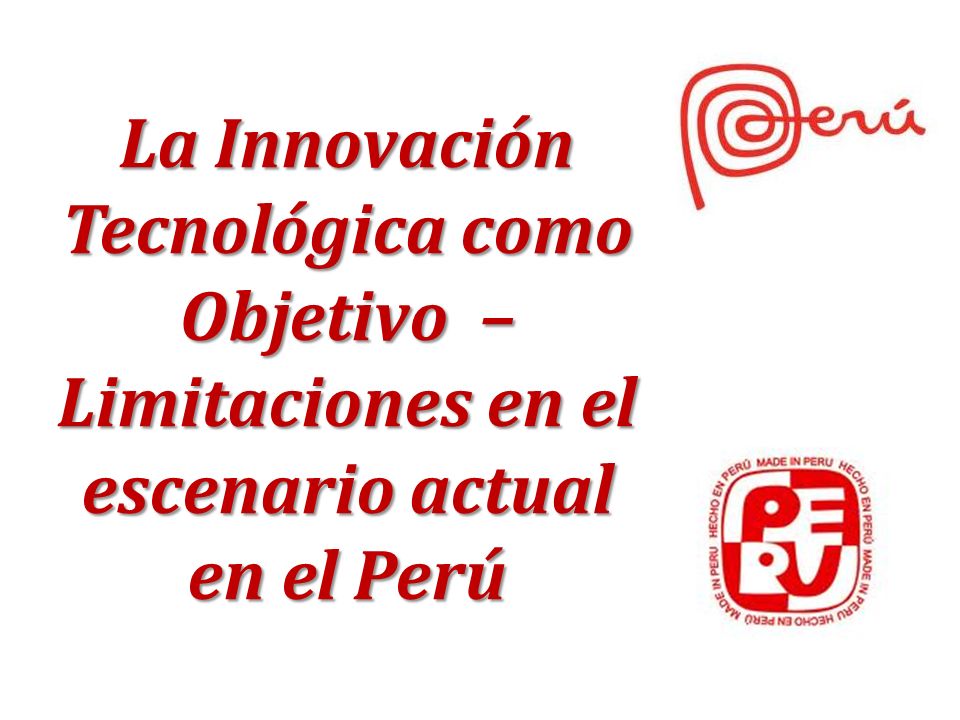 La Innovación Tecnológica como Objetivo – Limitaciones en el escenario actual en el Perú