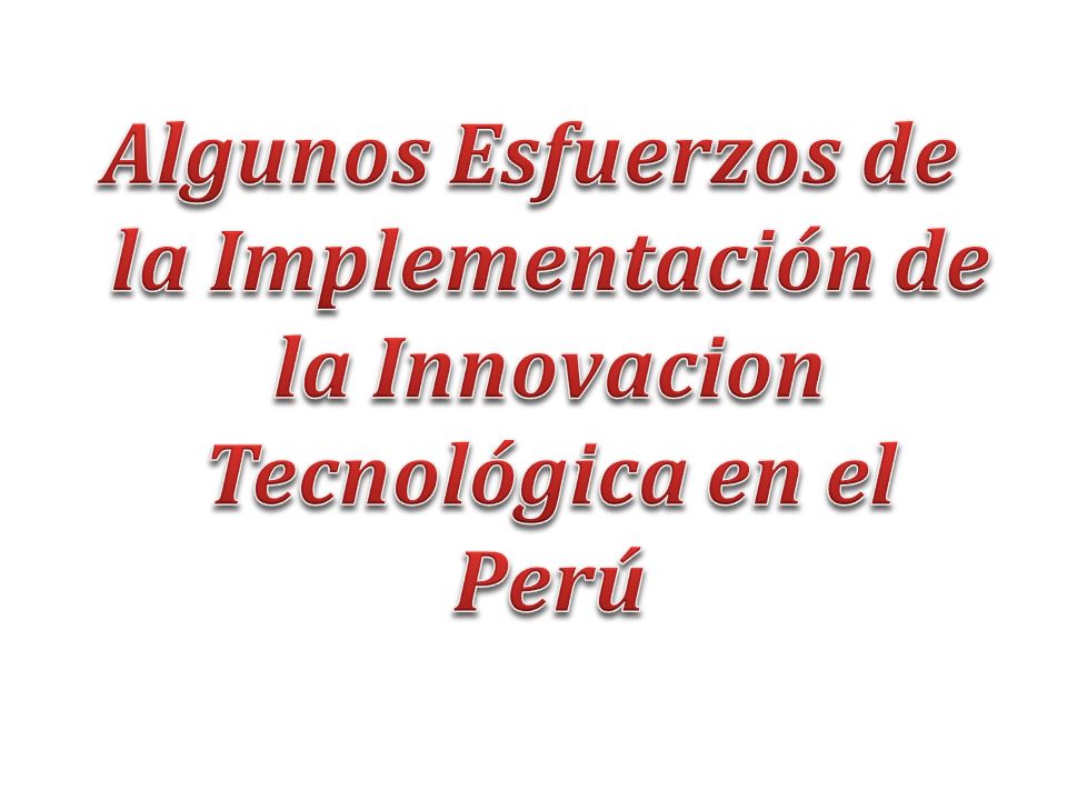 Algunos Esfuerzos de la Implementación de la Innovacion Tecnológica en el Perú