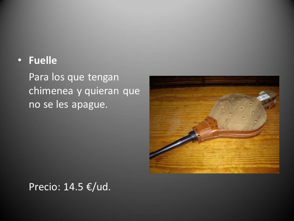 Fuelle Para los que tengan chimenea y quieran que no se les apague. Precio: 14.5 €/ud.