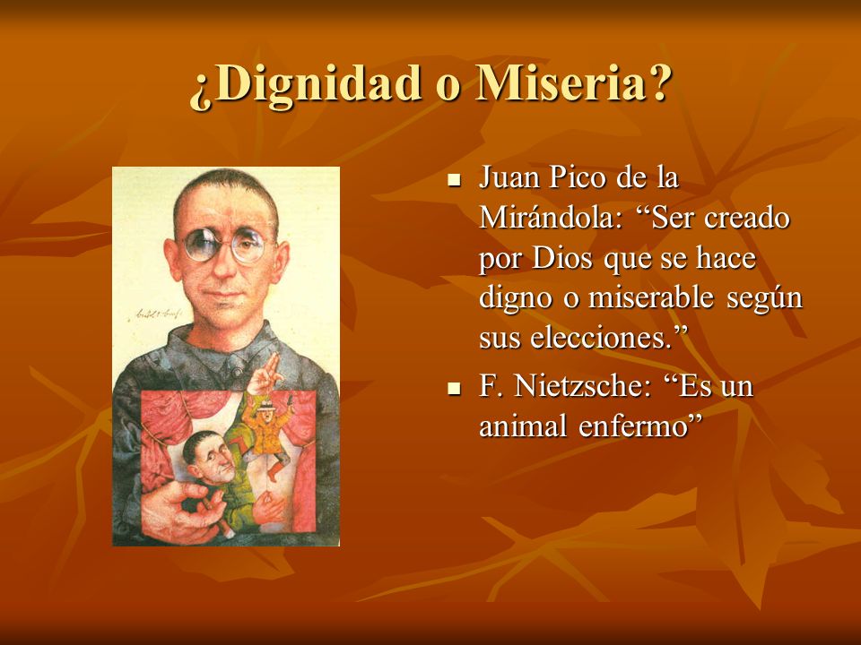 ¿Dignidad o Miseria Juan Pico de la Mirándola: Ser creado por Dios que se hace digno o miserable según sus elecciones.