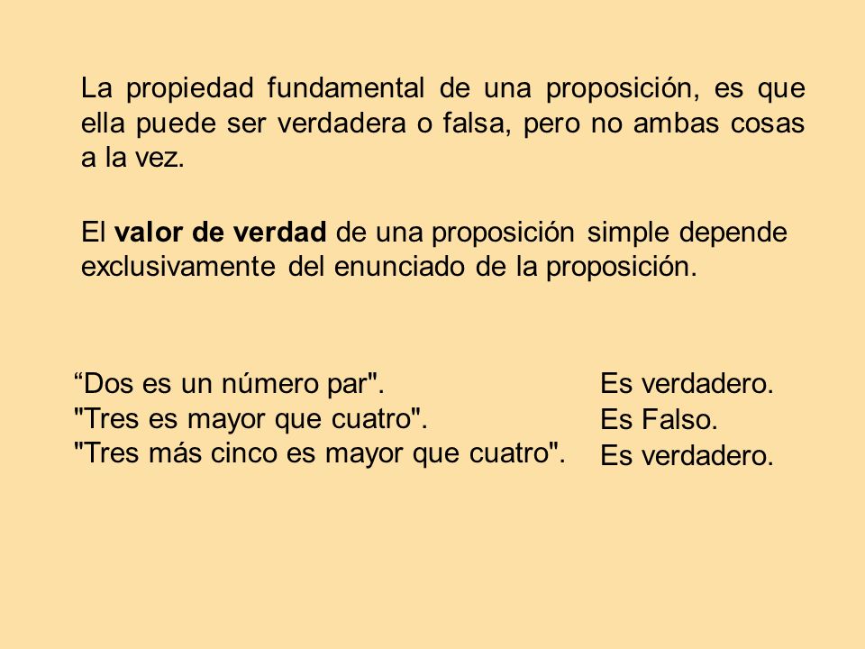 La propiedad fundamental de una proposición, es que ella puede ser verdadera o falsa, pero no ambas cosas a la vez.