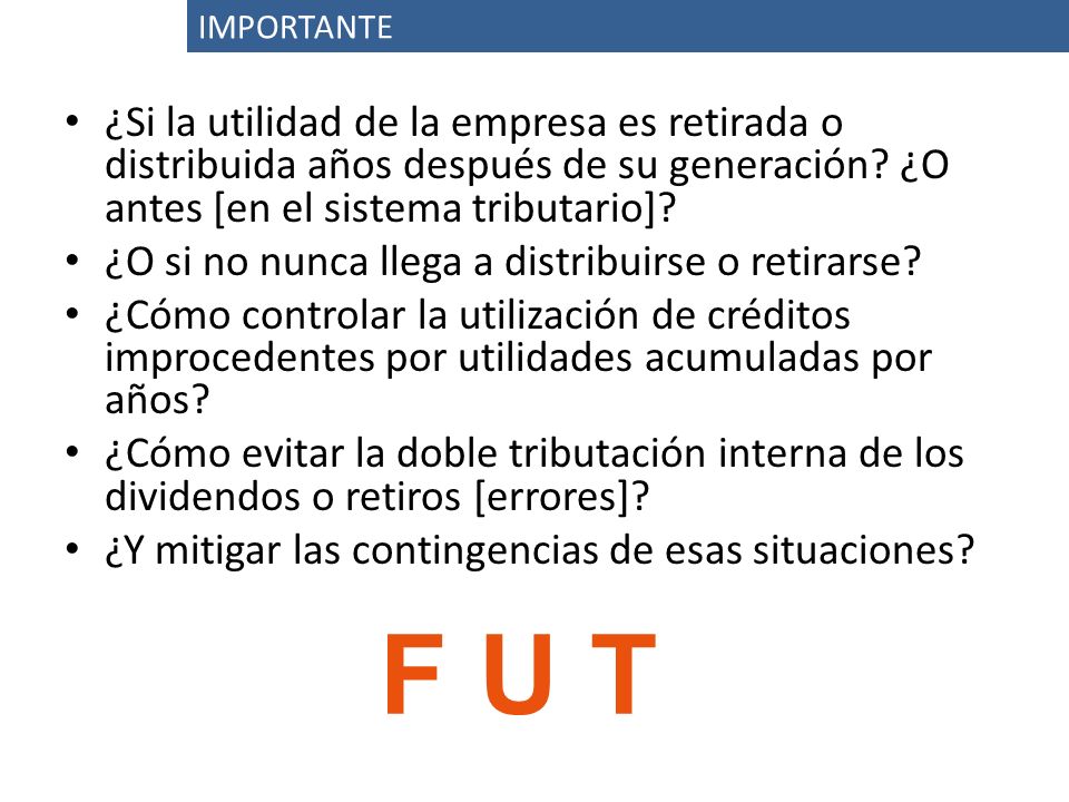 IMPORTANTE ¿Si la utilidad de la empresa es retirada o distribuida años después de su generación ¿O antes [en el sistema tributario]