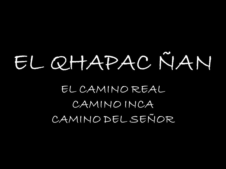 EL QHAPAC ÑAN EL CAMINO REAL CAMINO INCA CAMINO DEL SEÑOR