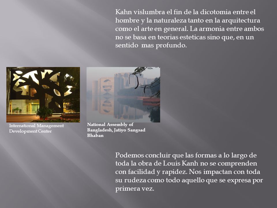 Kahn vislumbra el fin de la dicotomia entre el hombre y la naturaleza tanto en la arquitectura como el arte en general. La armonia entre ambos no se basa en teorias esteticas sino que, en un sentido mas profundo.