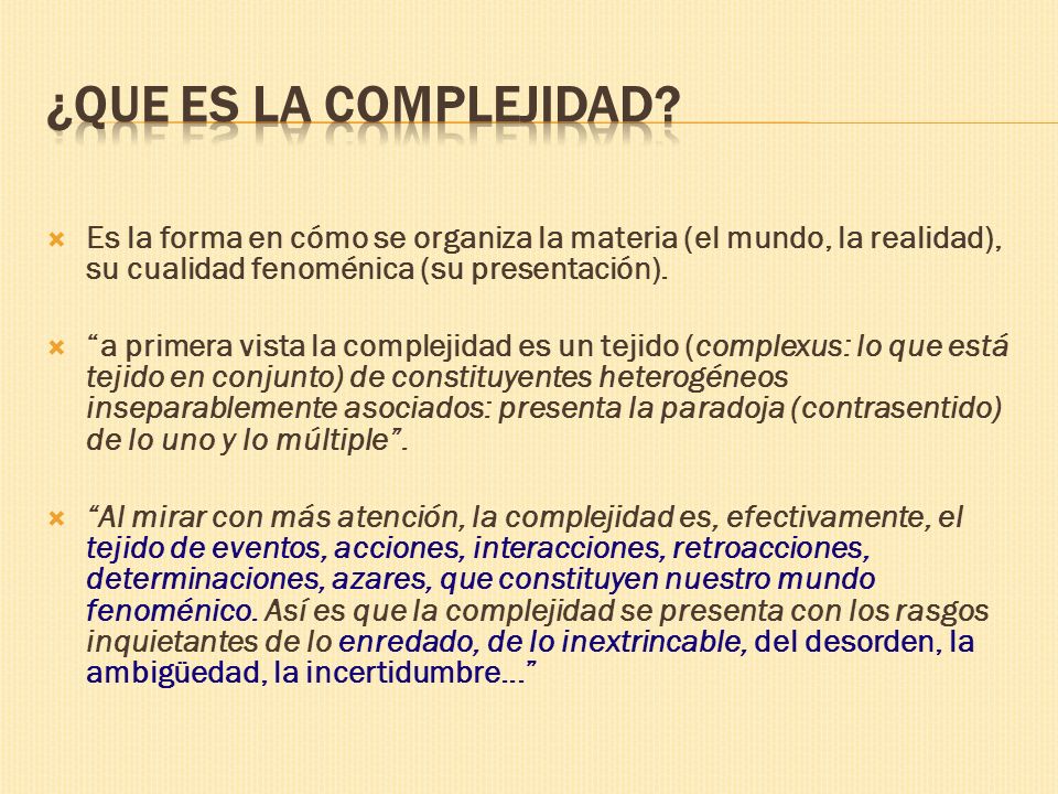 ¿Que es la complejidad Es la forma en cómo se organiza la materia (el mundo, la realidad), su cualidad fenoménica (su presentación).