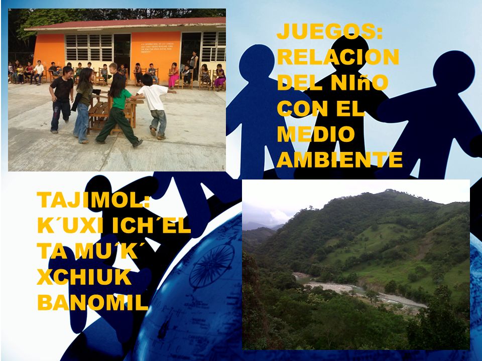 JUEGOS: RELACION DEL NIñO CON EL MEDIO AMBIENTE TAJIMOL: K´UXI ICH´EL TA MU´K´ XCHIUK BANOMIL