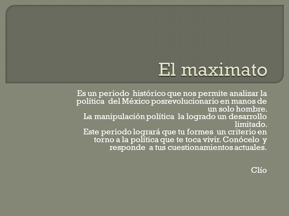 El maximato Es un periodo histórico que nos permite analizar la política del México posrevolucionario en manos de un solo hombre.