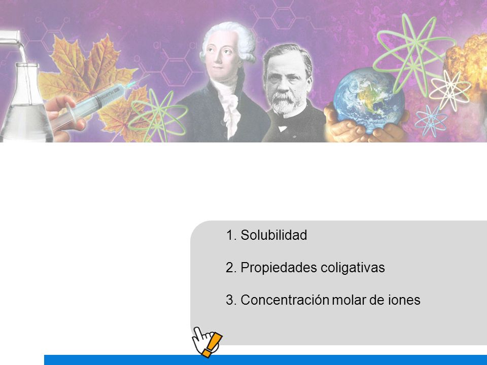 1. Solubilidad 2. Propiedades coligativas 3. Concentración molar de iones