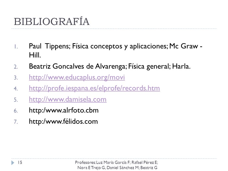 BIBLIOGRAFÍA Paul Tippens; Física conceptos y aplicaciones; Mc Graw - Hill. Beatriz Goncalves de Alvarenga; Física general; Harla.