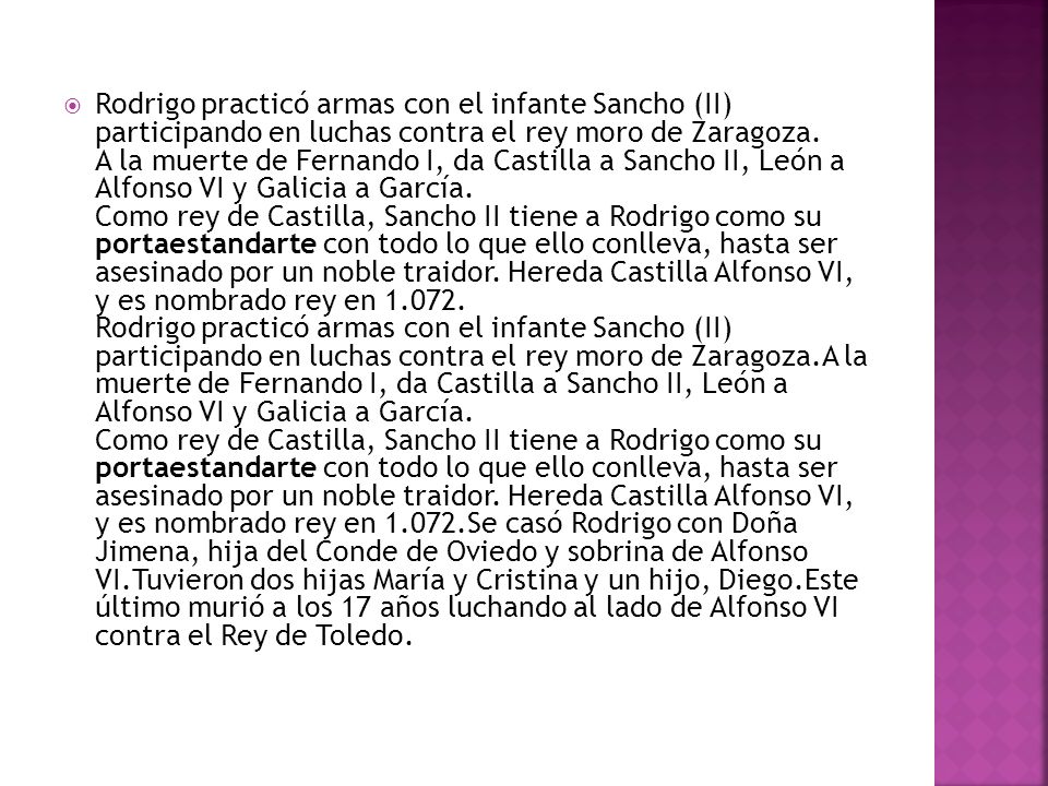 Rodrigo practicó armas con el infante Sancho (II) participando en luchas contra el rey moro de Zaragoza.