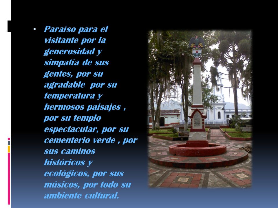 Paraíso para el visitante por la generosidad y simpatía de sus gentes, por su agradable por su temperatura y hermosos paisajes , por su templo espectacular, por su cementerio verde , por sus caminos históricos y ecológicos, por sus músicos, por todo su ambiente cultural.