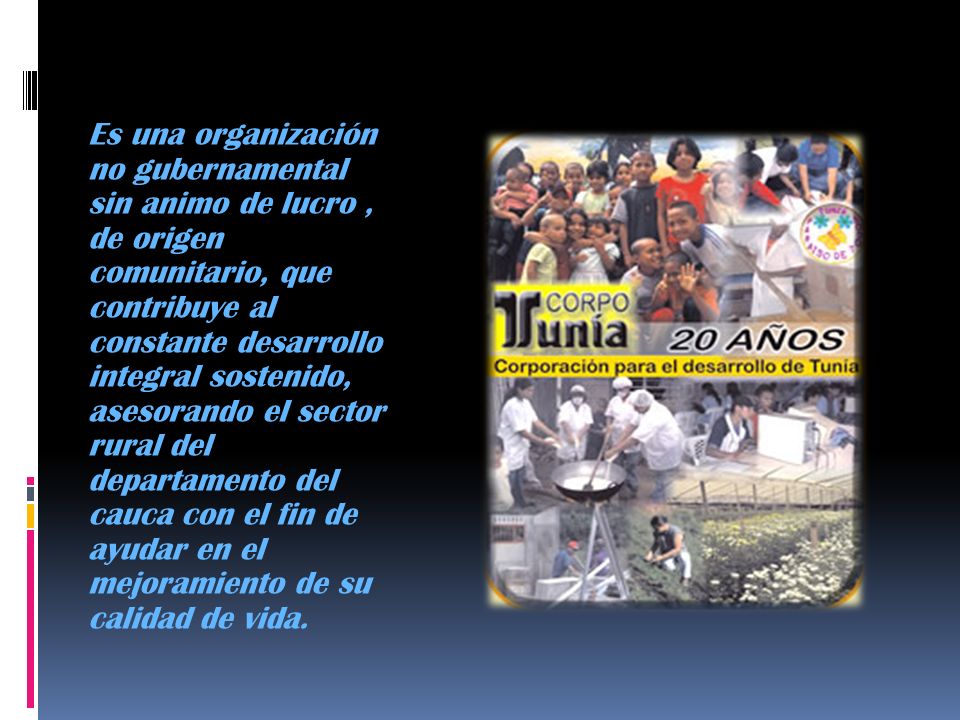 Es una organización no gubernamental sin animo de lucro , de origen comunitario, que contribuye al constante desarrollo integral sostenido, asesorando el sector rural del departamento del cauca con el fin de ayudar en el mejoramiento de su calidad de vida.