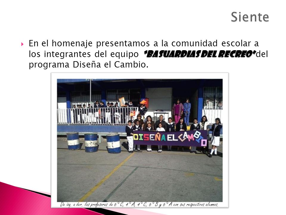 Siente En el homenaje presentamos a la comunidad escolar a los integrantes del equipo Basuardias del recreo del programa Diseña el Cambio.
