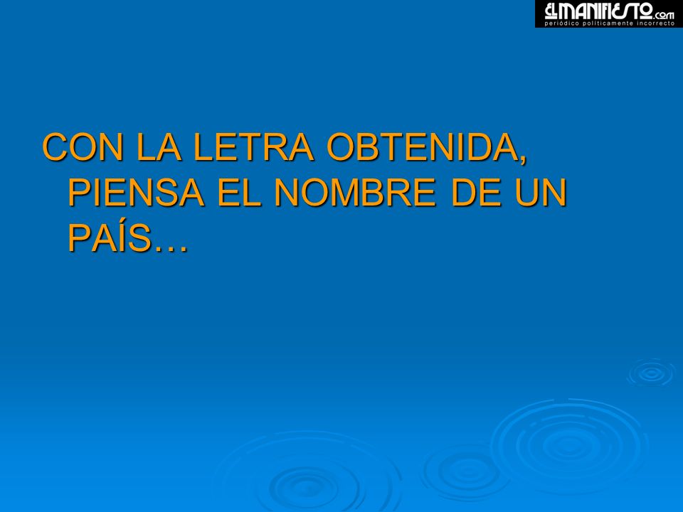 CON LA LETRA OBTENIDA, PIENSA EL NOMBRE DE UN PAÍS…