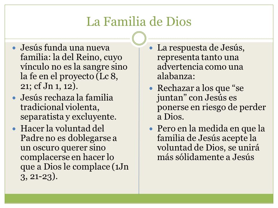 La Familia de Dios Jesús funda una nueva familia: la del Reino, cuyo vínculo no es la sangre sino la fe en el proyecto (Lc 8, 21; cf Jn 1, 12).