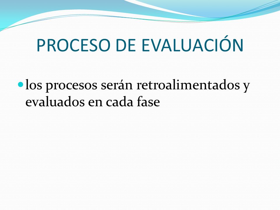 PROCESO DE EVALUACIÓN los procesos serán retroalimentados y evaluados en cada fase
