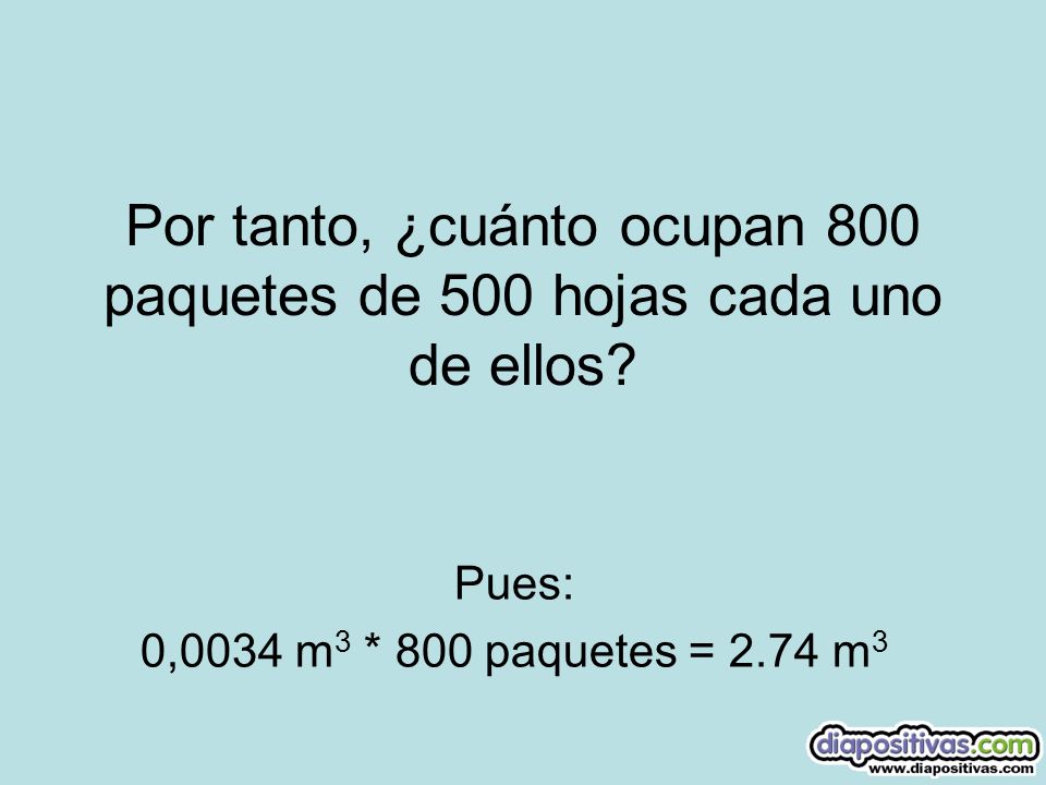 Por tanto, ¿cuánto ocupan 800 paquetes de 500 hojas cada uno de ellos
