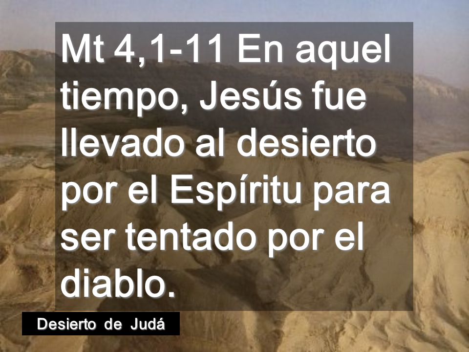 Mt 4,1-11 En aquel tiempo, Jesús fue llevado al desierto por el Espíritu para ser tentado por el diablo.