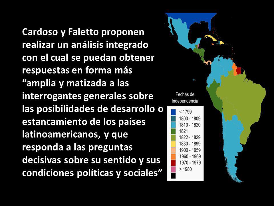 Cardoso y Faletto proponen realizar un análisis integrado con el cual se puedan obtener respuestas en forma más amplia y matizada a las interrogantes generales sobre las posibilidades de desarrollo o estancamiento de los países latinoamericanos, y que responda a las preguntas decisivas sobre su sentido y sus condiciones políticas y sociales