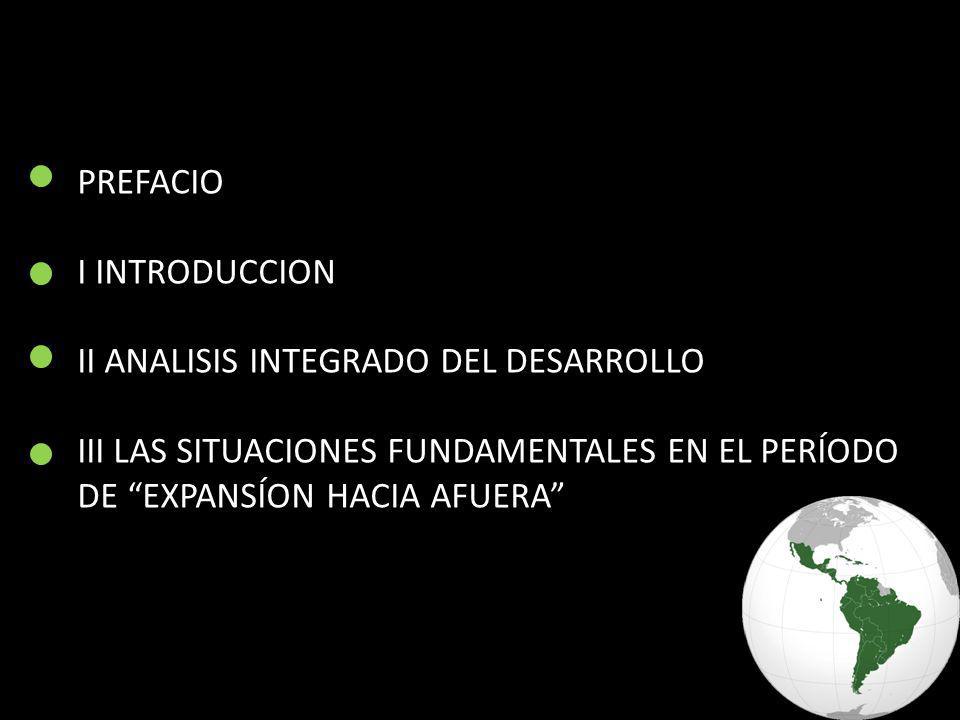 PREFACIO I INTRODUCCION II ANALISIS INTEGRADO DEL DESARROLLO III LAS SITUACIONES FUNDAMENTALES EN EL PERÍODO DE EXPANSÍON HACIA AFUERA