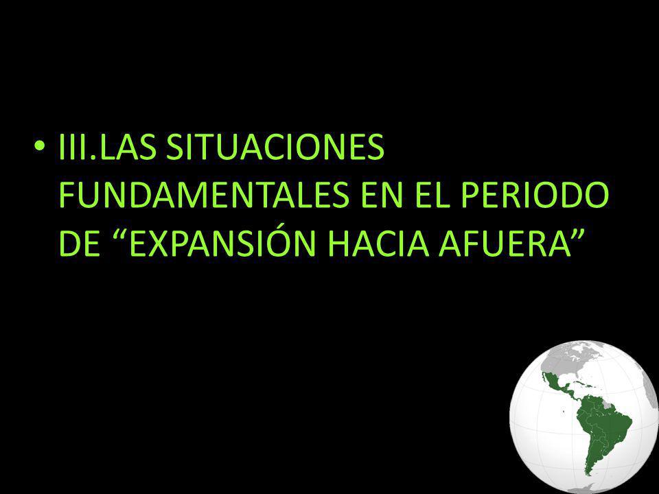 III.LAS SITUACIONES FUNDAMENTALES EN EL PERIODO DE EXPANSIÓN HACIA AFUERA
