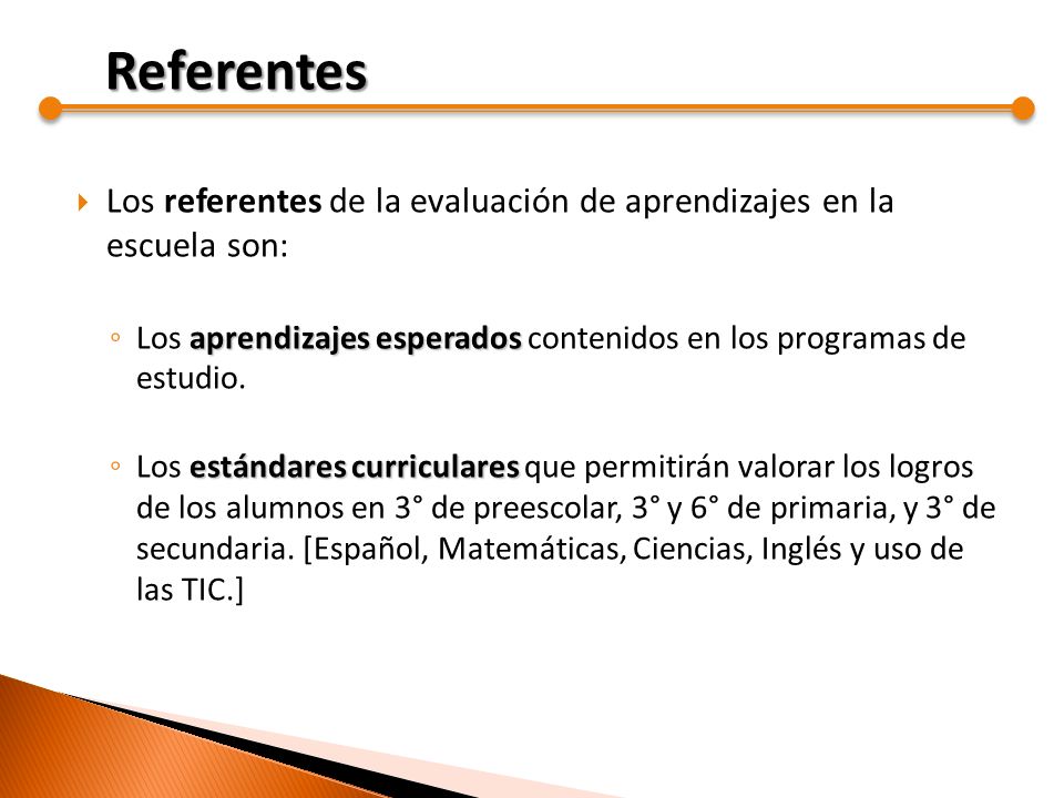 Referentes Los referentes de la evaluación de aprendizajes en la escuela son: Los aprendizajes esperados contenidos en los programas de estudio.