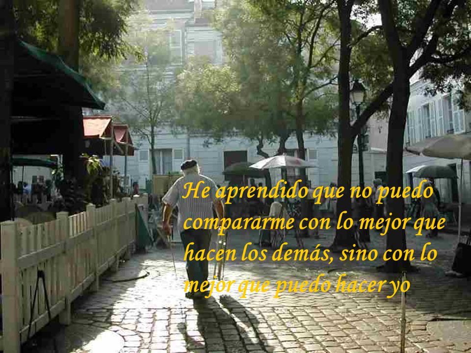 He aprendido que no puedo compararme con lo mejor que hacen los demás, sino con lo mejor que puedo hacer yo