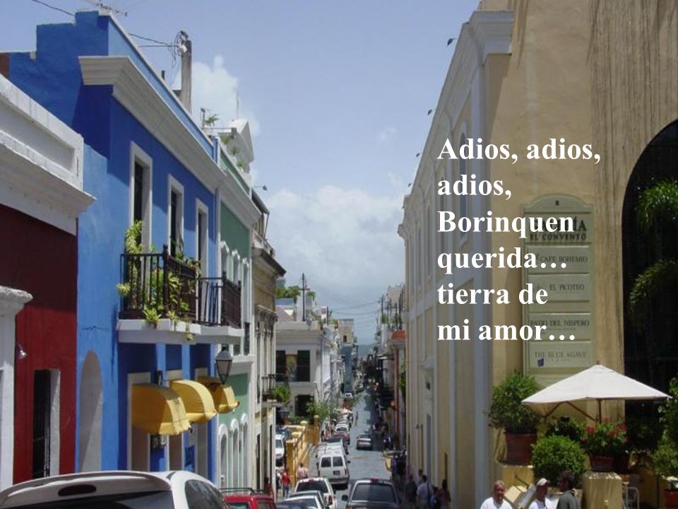 Adios, adios, adios, Borinquen querida… tierra de mi amor…