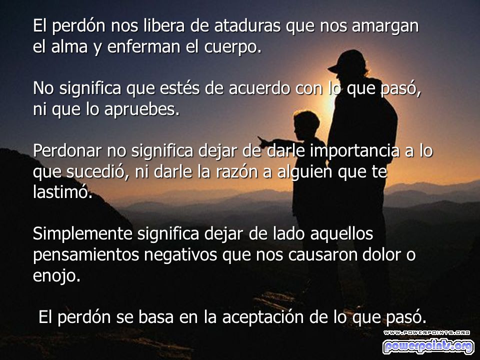 El perdón nos libera de ataduras que nos amargan el alma y enferman el cuerpo.