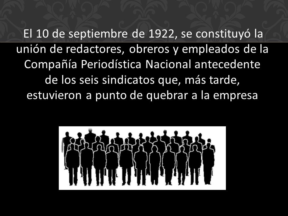 El 10 de septiembre de 1922, se constituyó la unión de redactores, obreros y empleados de la Compañía Periodística Nacional antecedente de los seis sindicatos que, más tarde, estuvieron a punto de quebrar a la empresa
