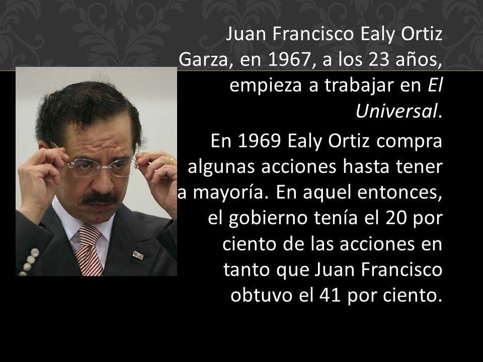 Juan Francisco Ealy Ortiz Garza, en 1967, a los 23 años, empieza a trabajar en El Universal.