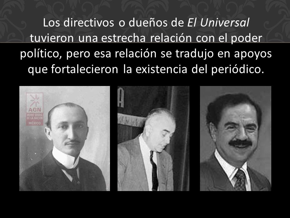 Los directivos o dueños de El Universal tuvieron una estrecha relación con el poder político, pero esa relación se tradujo en apoyos que fortalecieron la existencia del periódico.